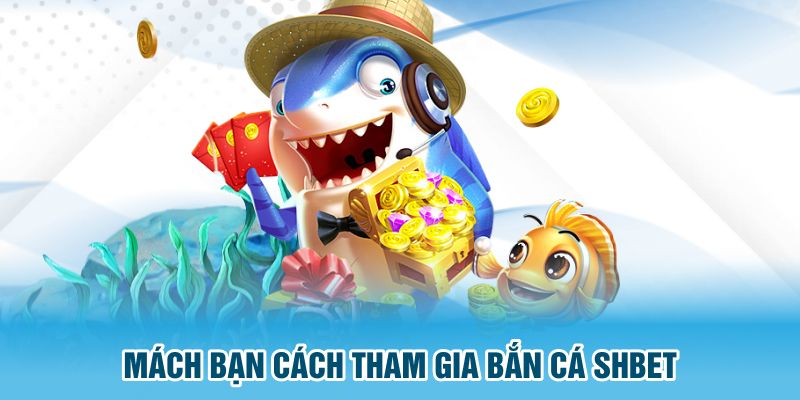 Mách bạn cách tham gia bắn cá SHBET