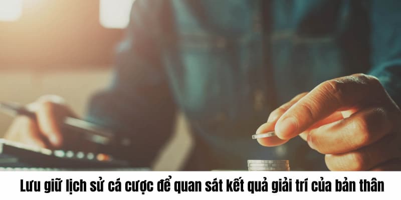 Lưu giữ lịch sử cá cược để quan sát kết quả giải trí của bản thân